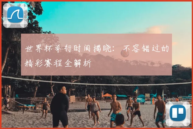 世界杯举行时间揭晓：不容错过的精彩赛程全解析