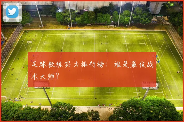 足球教练实力排行榜：谁是最佳战术大师？