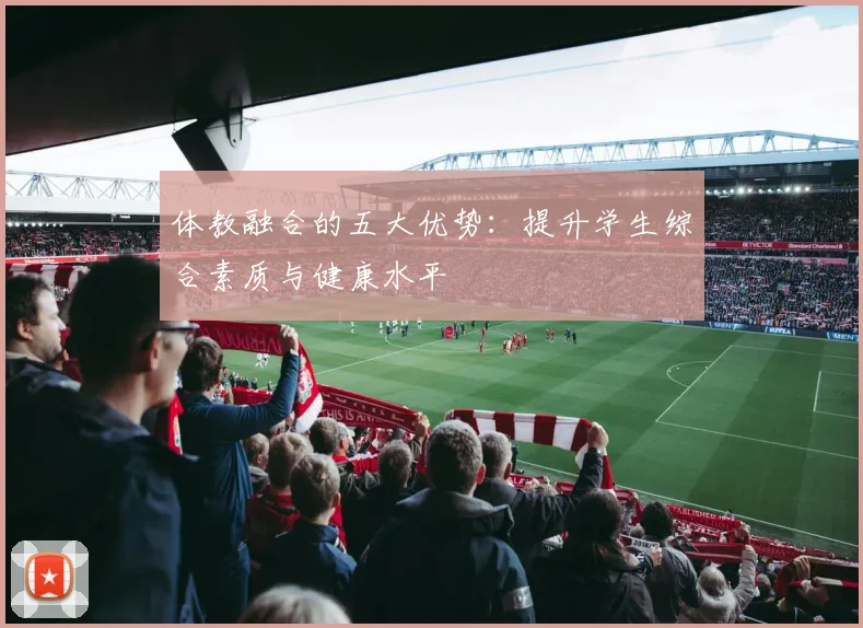 体教融合的五大优势：提升学生综合素质与健康水平