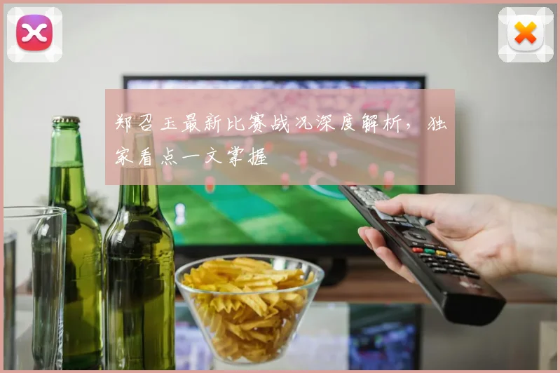 郑召玉最新比赛战况深度解析，独家看点一文掌握