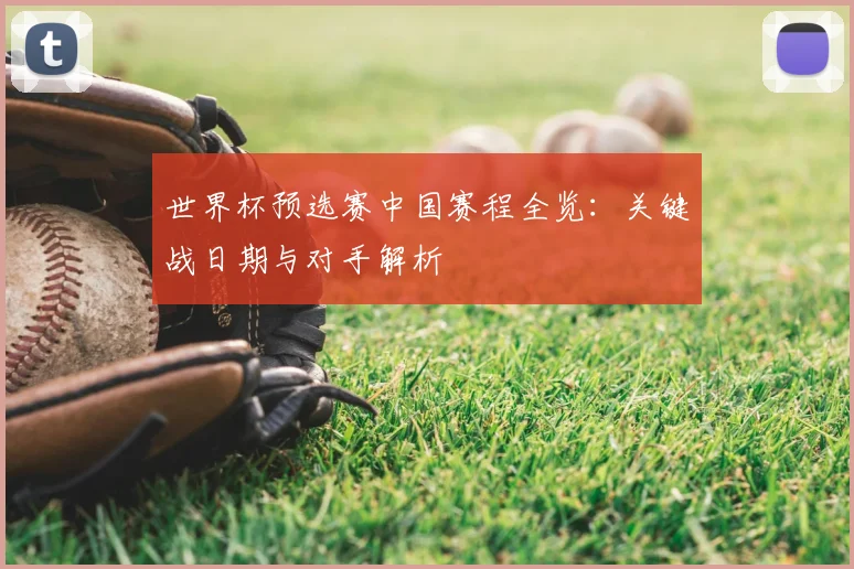 世界杯预选赛中国赛程全览：关键战日期与对手解析