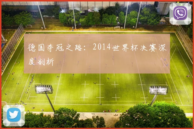 德国夺冠之路：2014世界杯决赛深度剖析