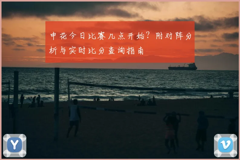 申花今日比赛几点开始？附对阵分析与实时比分查询指南