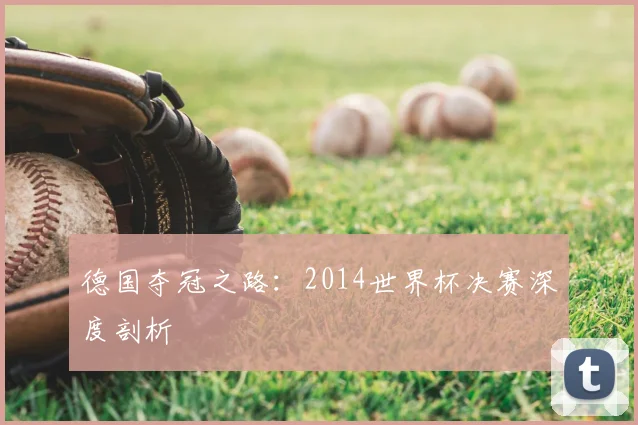 德国夺冠之路：2014世界杯决赛深度剖析