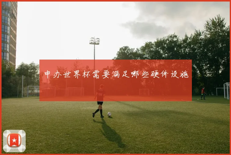 申办世界杯需要满足哪些硬件设施